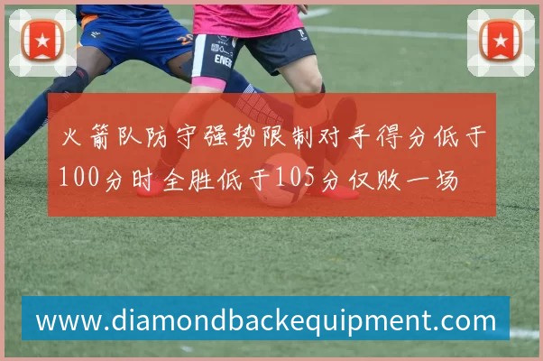 火箭队防守强势限制对手得分低于100分时全胜低于105分仅败一场
