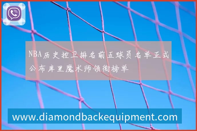NBA历史控卫排名前五球员名单正式公布库里魔术师领衔榜单